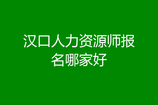 汉口人力资源师报名哪家好