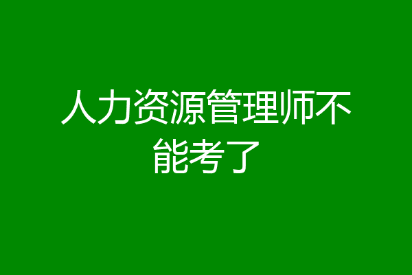人力资源管理师不能考了