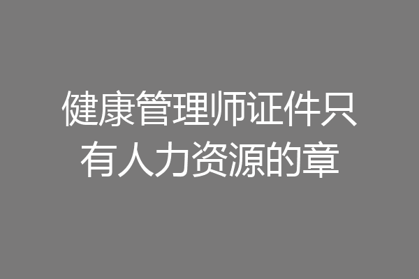 健康管理师证件只有人力资源的章