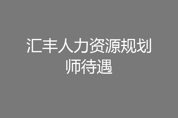 汇丰人力资源规划师待遇