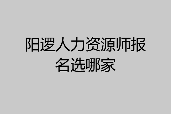 阳逻人力资源师报名选哪家