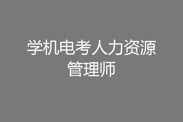 学机电考人力资源管理师