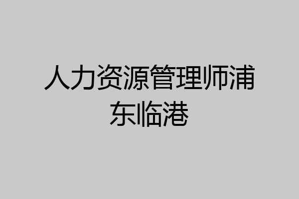 人力资源管理师浦东临港