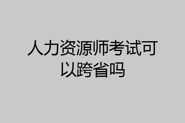 人力资源师考试可以跨省吗