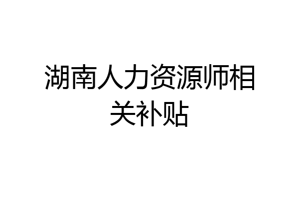 湖南人力资源师相关补贴