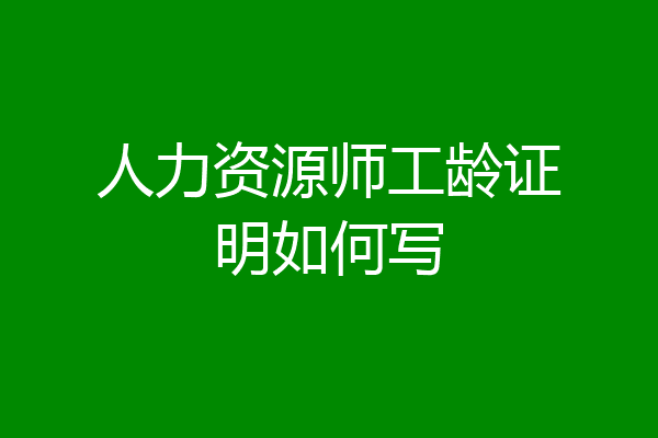 人力资源师工龄证明如何写