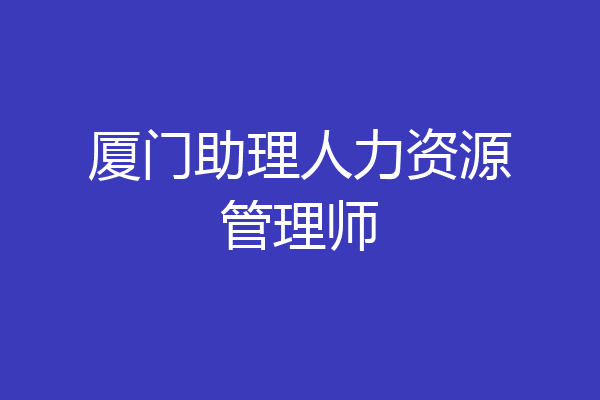 厦门助理人力资源管理师