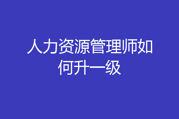 人力资源管理师如何升一级