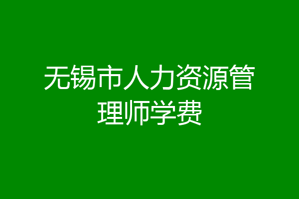 无锡市人力资源管理师学费