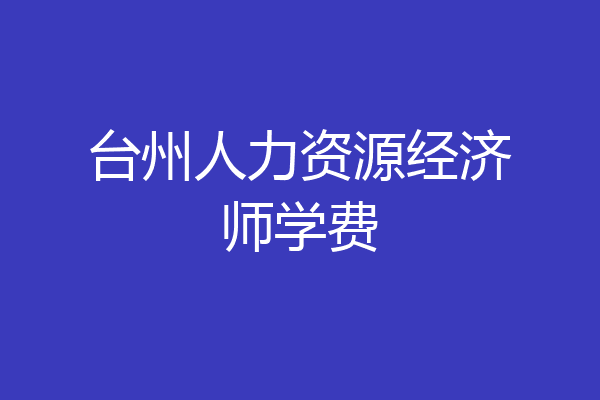 台州人力资源经济师学费
