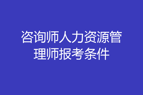 咨询师人力资源管理师报考条件