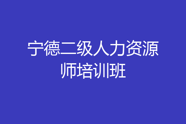 宁德二级人力资源师培训班