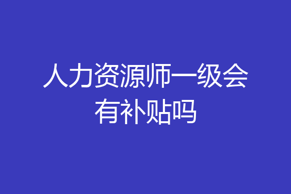 人力资源师一级会有补贴吗