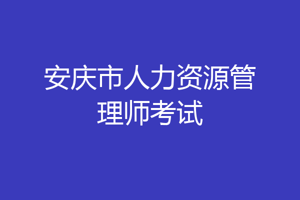 安庆市人力资源管理师考试