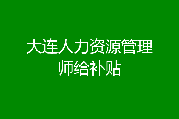 大连人力资源管理师给补贴