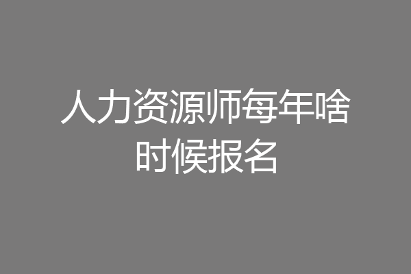 人力资源师每年啥时候报名