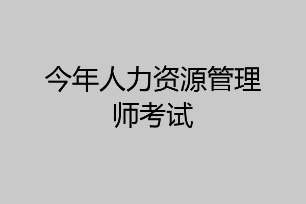 今年人力资源管理师考试
