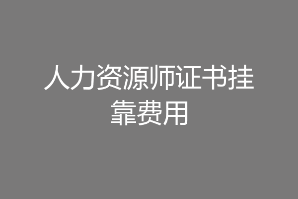 人力资源师证书挂靠费用
