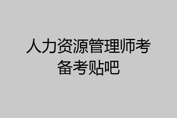 人力资源管理师考备考贴吧