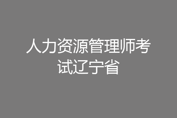 人力资源管理师考试辽宁省