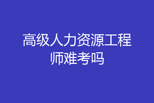 高级人力资源工程师难考吗