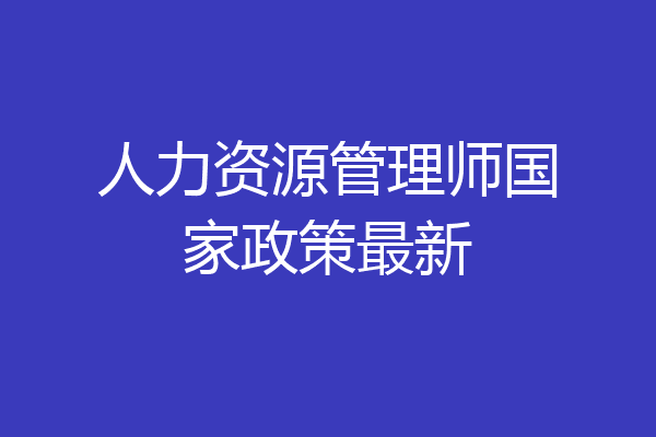人力资源管理师国家政策最新