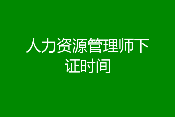 人力资源管理师下证时间