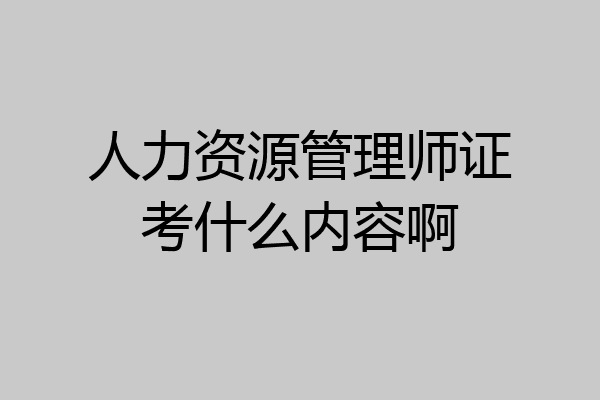 人力资源管理师证考什么内容啊