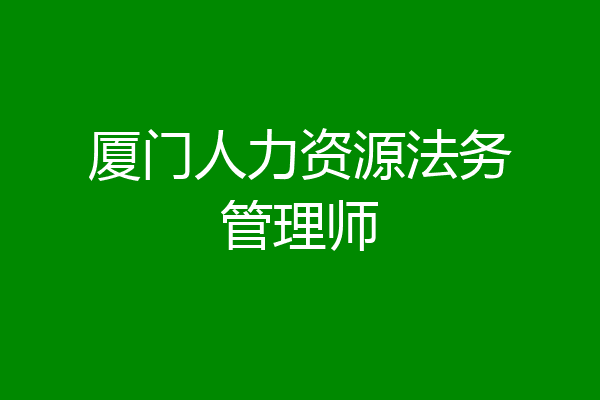 厦门人力资源法务管理师