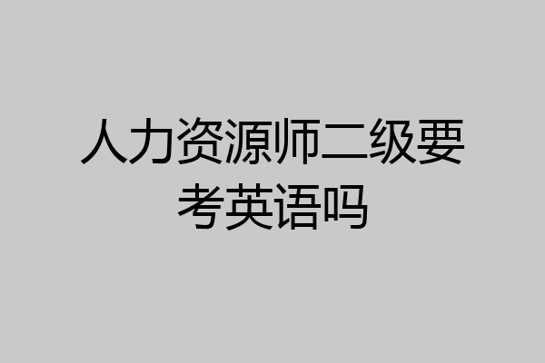 人力资源师二级要考英语吗