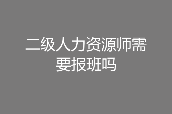 二级人力资源师需要报班吗