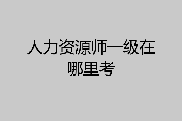 人力资源师一级在哪里考