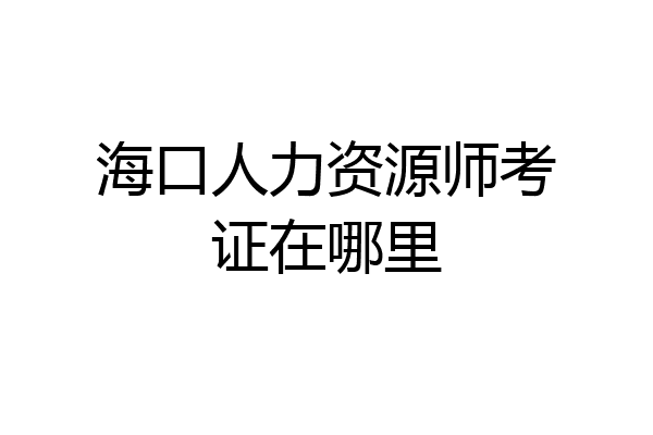 海口人力资源师考证在哪里