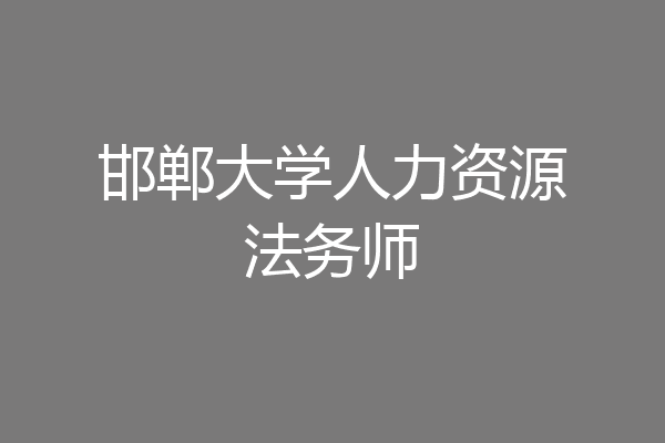 邯郸大学人力资源法务师