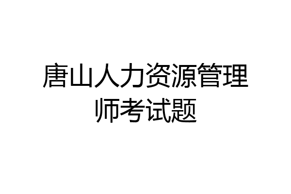 唐山人力资源管理师考试题