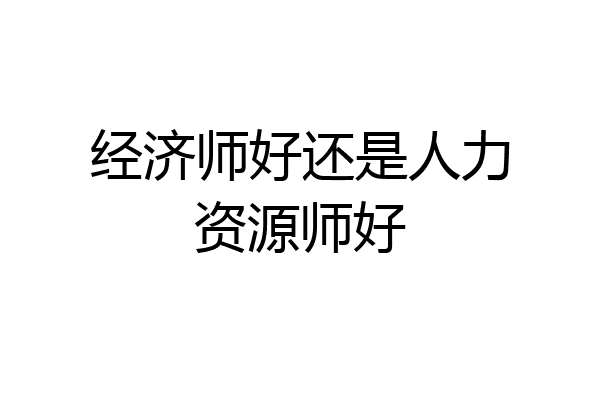 经济师好还是人力资源师好