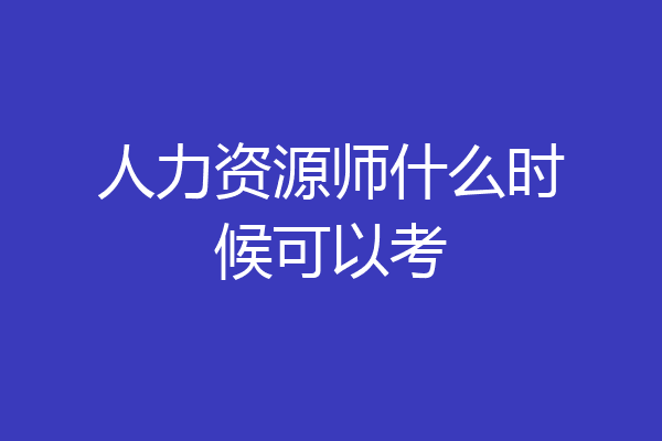 人力资源师什么时候可以考