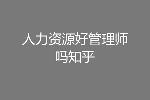 人力资源好管理师吗知乎