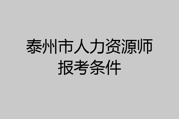 泰州市人力资源师报考条件