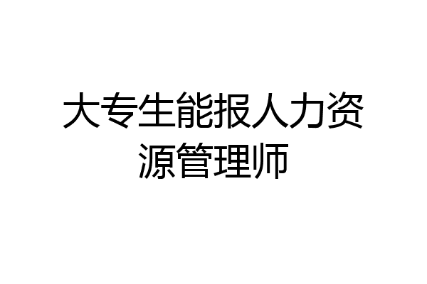 大专生能报人力资源管理师