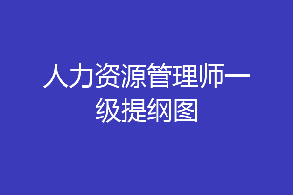 人力资源管理师一级提纲图