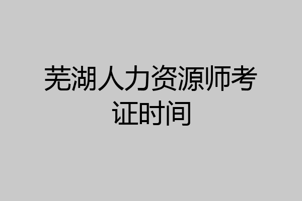 芜湖人力资源师考证时间