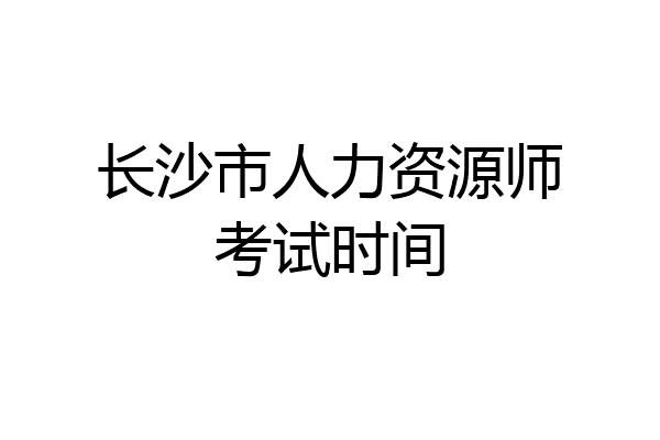 长沙市人力资源师考试时间