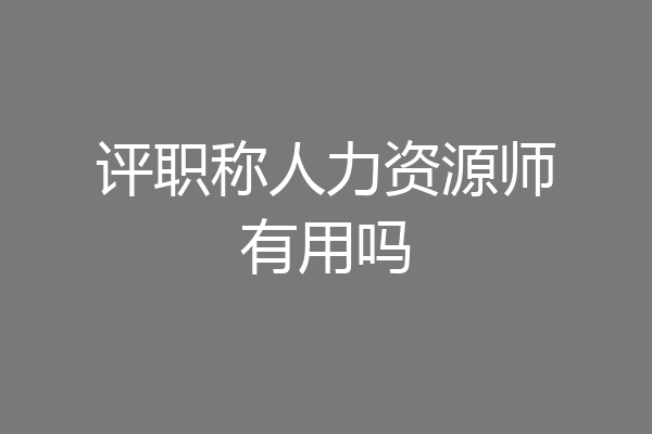 评职称人力资源师有用吗