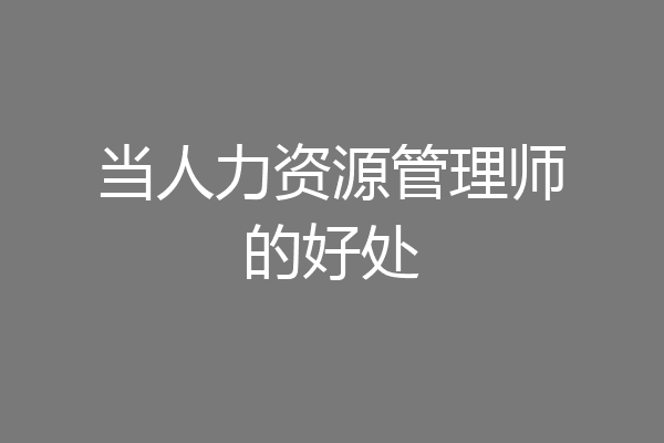 当人力资源管理师的好处
