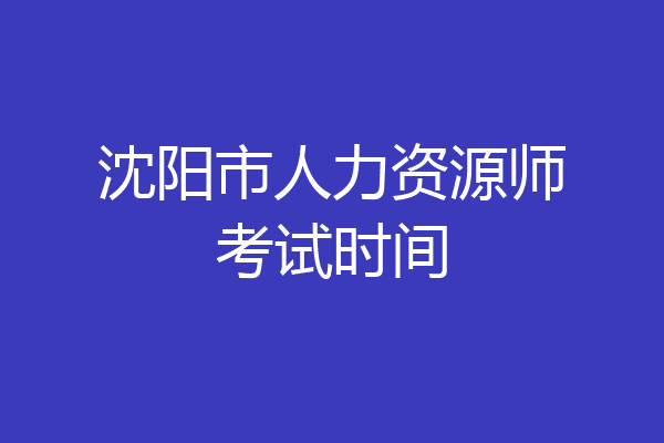 沈阳市人力资源师考试时间
