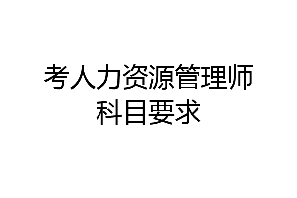 考人力资源管理师科目要求