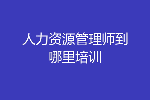 人力资源管理师到哪里培训