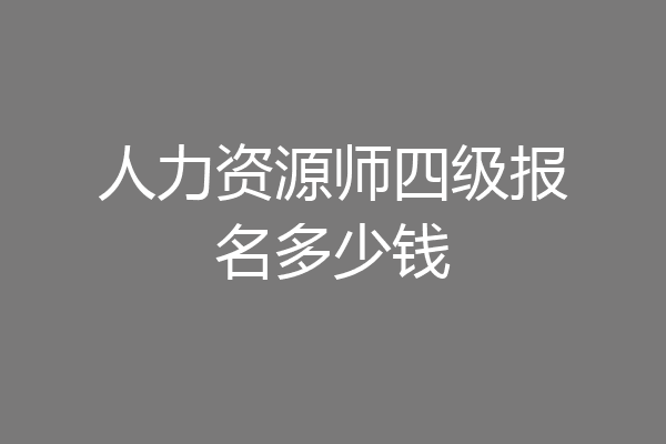 人力资源师四级报名多少钱