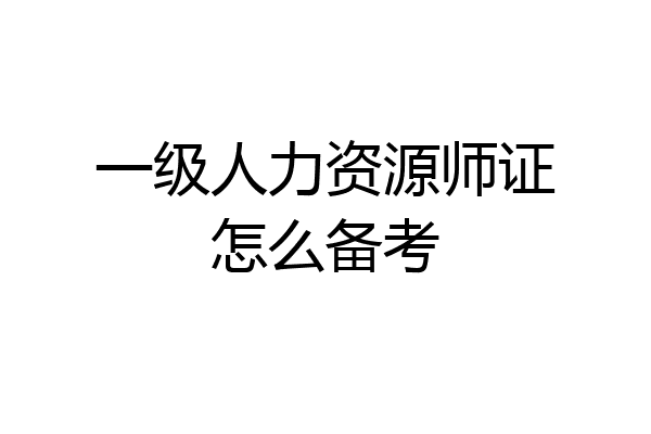 一级人力资源师证怎么备考